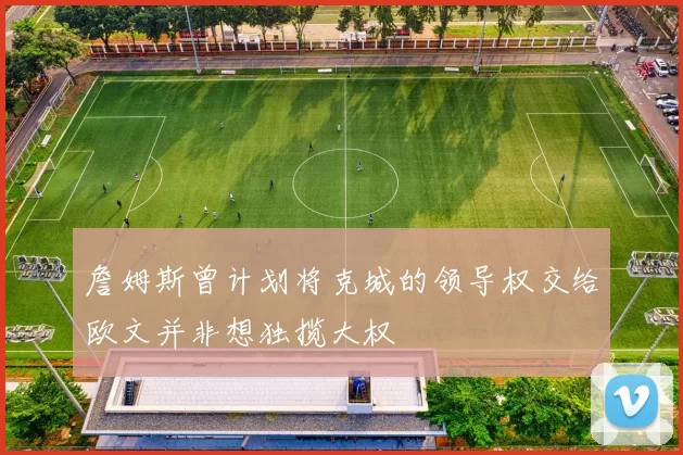 詹姆斯曾计划将克城的领导权交给欧文并非想独揽大权