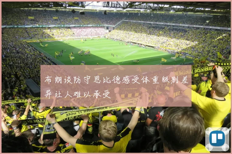 布朗谈防守恩比德感受体重级别差异让人难以承受