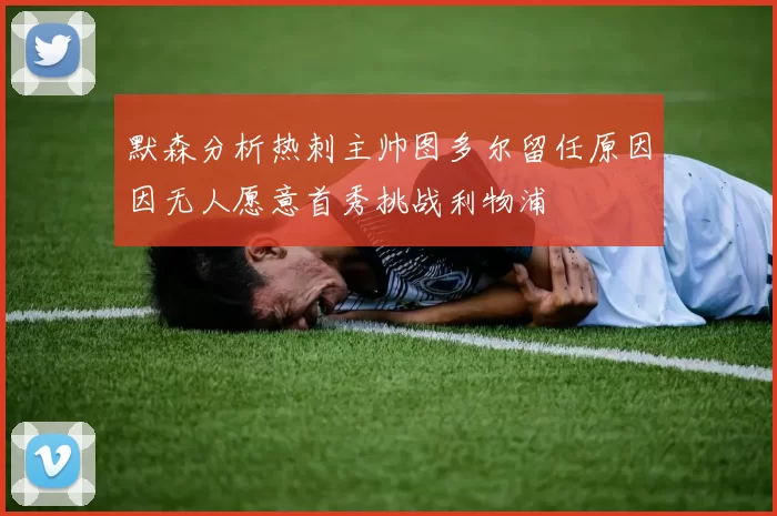 默森分析热刺主帅图多尔留任原因因无人愿意首秀挑战利物浦