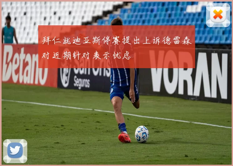 拜仁就迪亚斯停赛提出上诉德雷森对近期针对表示忧虑