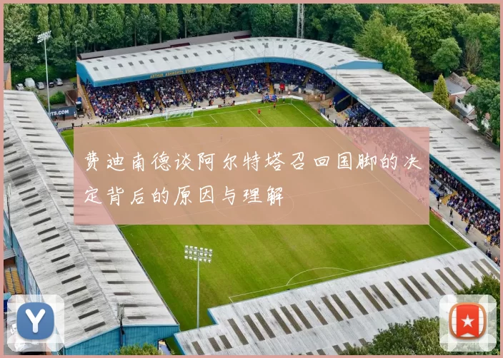 费迪南德谈阿尔特塔召回国脚的决定背后的原因与理解